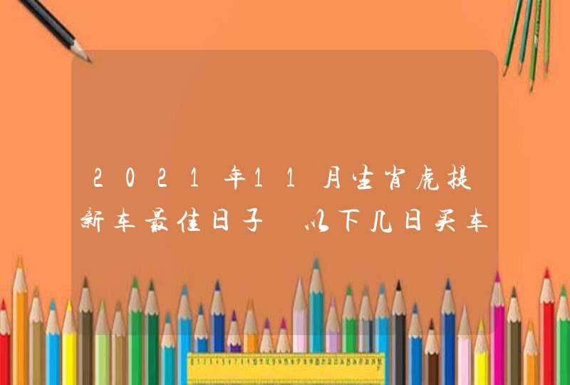 2021年11月生肖虎提新车最佳日子 以下几日买车最为合适